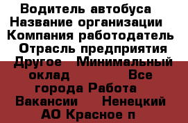 Водитель автобуса › Название организации ­ Компания-работодатель › Отрасль предприятия ­ Другое › Минимальный оклад ­ 40 000 - Все города Работа » Вакансии   . Ненецкий АО,Красное п.